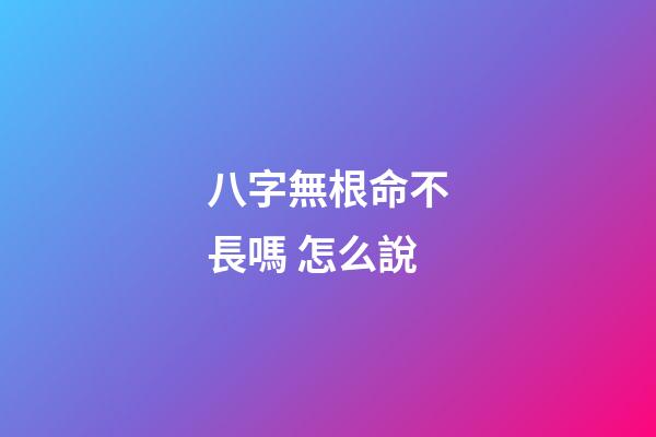 八字無根命不長嗎 怎么說